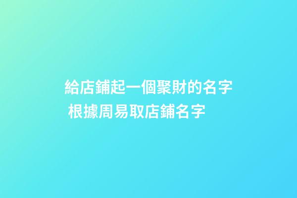 給店鋪起一個聚財的名字 根據周易取店鋪名字-第1張-店鋪起名-玄機派